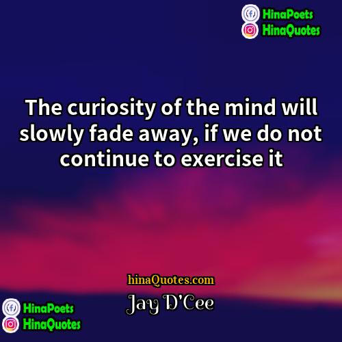 Jay DCee Quotes | The curiosity of the mind will slowly