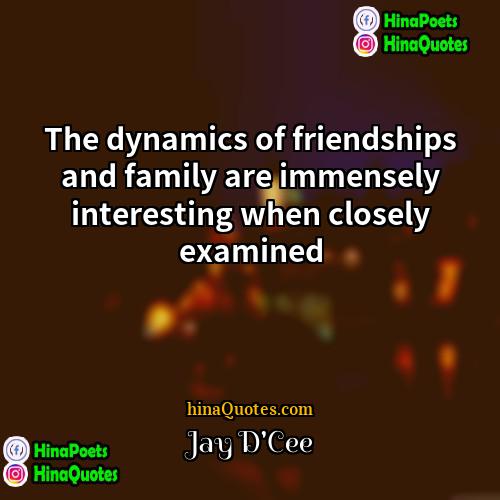 Jay DCee Quotes | The dynamics of friendships and family are