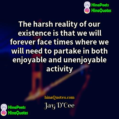 Jay DCee Quotes | The harsh reality of our existence is