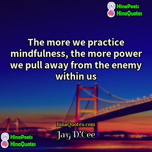 Jay DCee Quotes | The more we practice mindfulness, the more