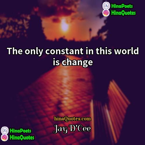 Jay DCee Quotes | The only constant in this world is