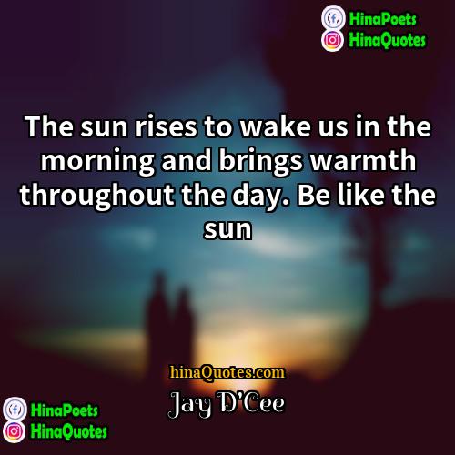 Jay DCee Quotes | The sun rises to wake us in