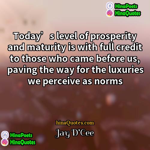 Jay DCee Quotes | Today’s level of prosperity and maturity is