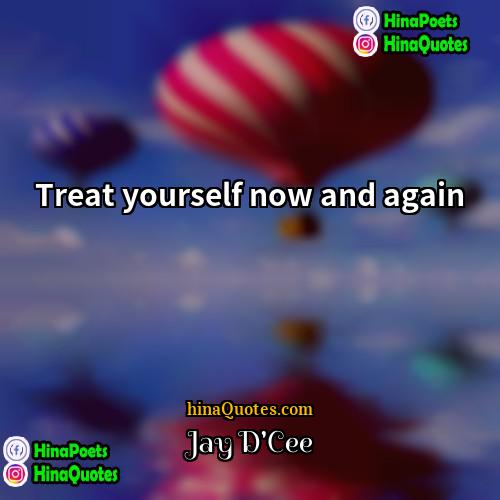 Jay DCee Quotes | Treat yourself now and again.
  
