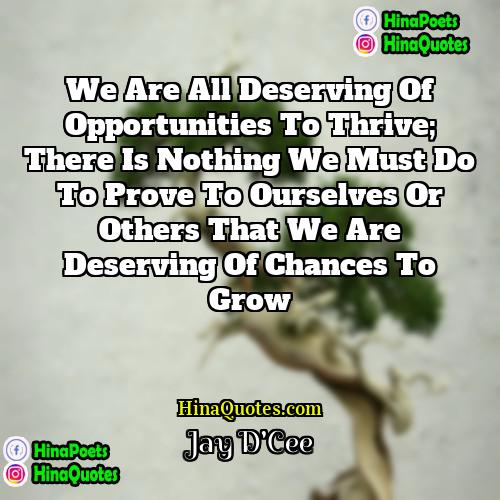 Jay DCee Quotes | We are all deserving of opportunities to