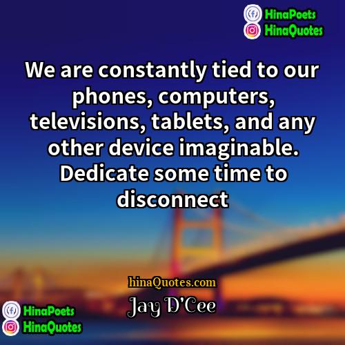 Jay DCee Quotes | We are constantly tied to our phones,