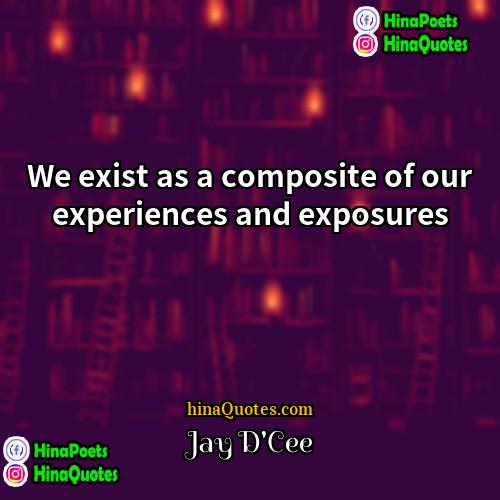 Jay DCee Quotes | We exist as a composite of our