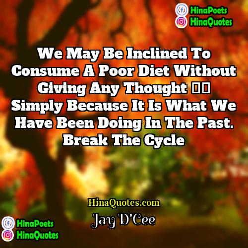 Jay DCee Quotes | We may be inclined to consume a