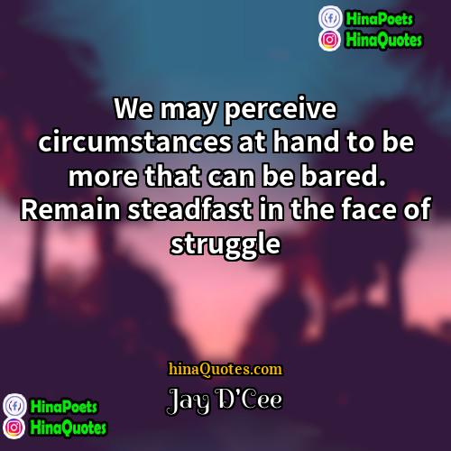 Jay DCee Quotes | We may perceive circumstances at hand to