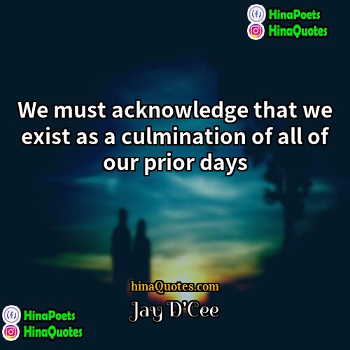 Jay DCee Quotes | We must acknowledge that we exist as
