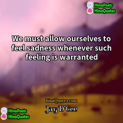 Jay DCee Quotes | We must allow ourselves to feel sadness