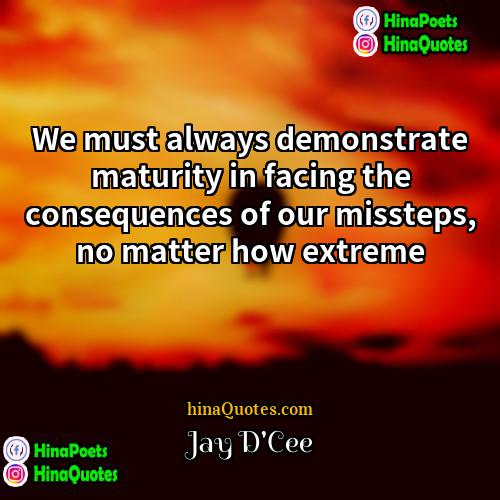 Jay DCee Quotes | We must always demonstrate maturity in facing