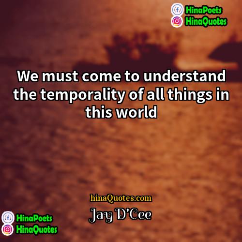 Jay DCee Quotes | We must come to understand the temporality