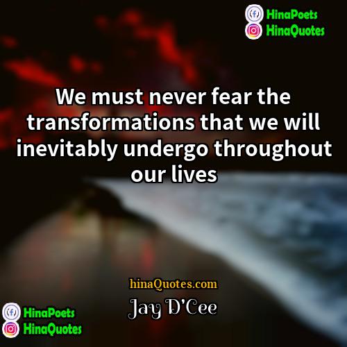 Jay DCee Quotes | We must never fear the transformations that