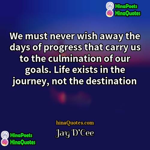 Jay DCee Quotes | We must never wish away the days