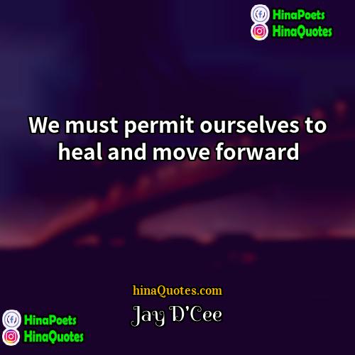 Jay DCee Quotes | We must permit ourselves to heal and