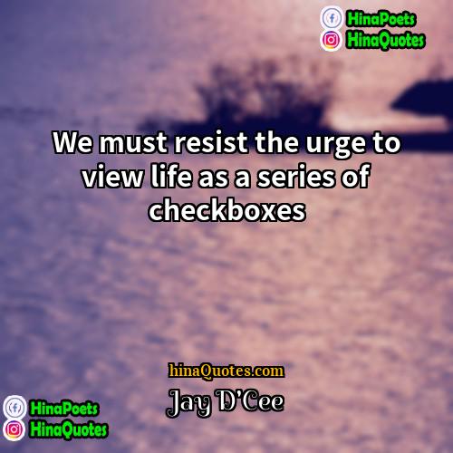 Jay DCee Quotes | We must resist the urge to view