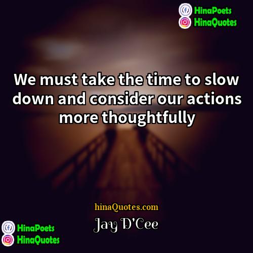 Jay DCee Quotes | We must take the time to slow