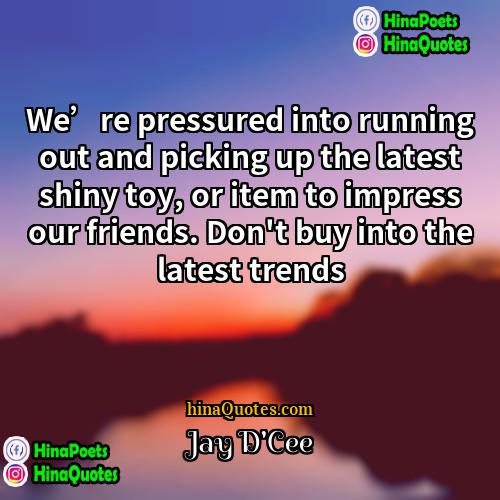 Jay DCee Quotes | We’re pressured into running out and picking