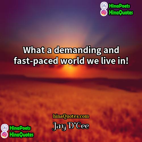 Jay DCee Quotes | What a demanding and fast-paced world we