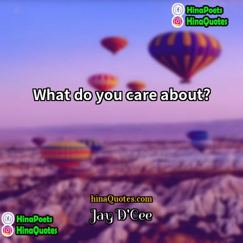 Jay DCee Quotes | What do you care about?
  