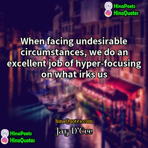 Jay DCee Quotes | When facing undesirable circumstances, we do an