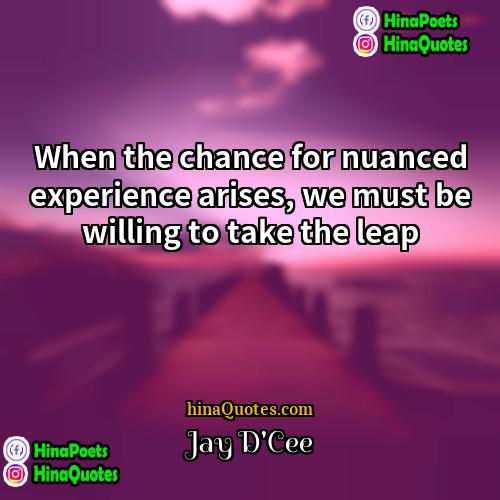 Jay DCee Quotes | When the chance for nuanced experience arises,