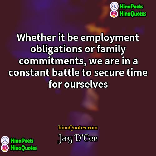 Jay DCee Quotes | Whether it be employment obligations or family