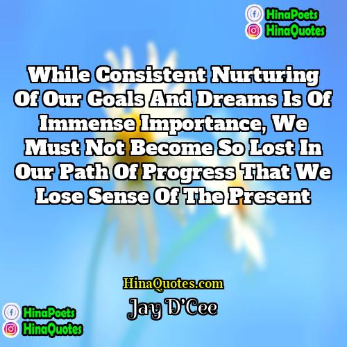 Jay DCee Quotes | While consistent nurturing of our goals and