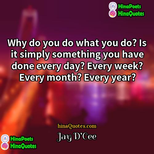 Jay DCee Quotes | Why do you do what you do?