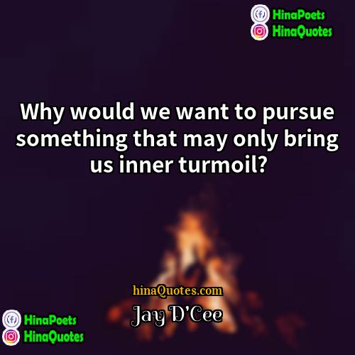 Jay DCee Quotes | Why would we want to pursue something