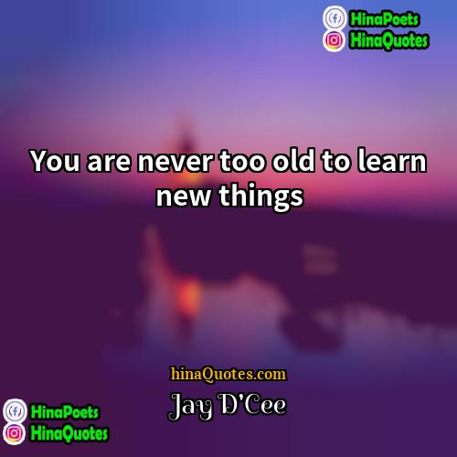 Jay DCee Quotes | You are never too old to learn