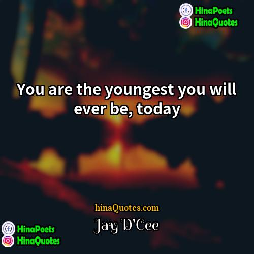 Jay DCee Quotes | You are the youngest you will ever