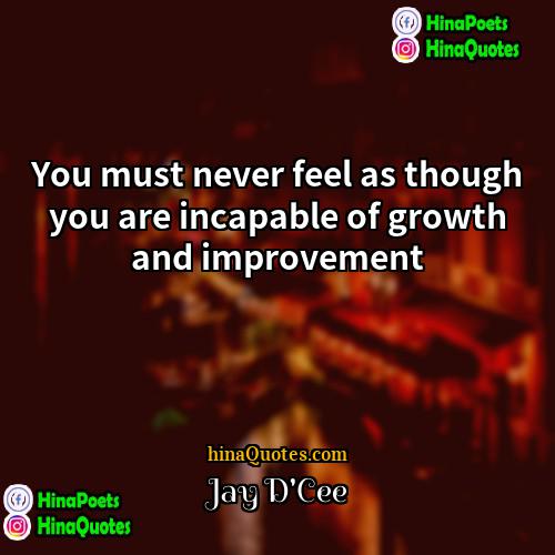 Jay DCee Quotes | You must never feel as though you