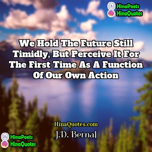 JD Bernal Quotes | We hold the future still timidly, but