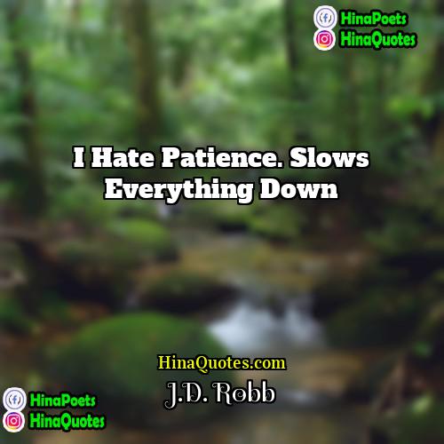 JD Robb Quotes | I hate patience. Slows everything down.
 