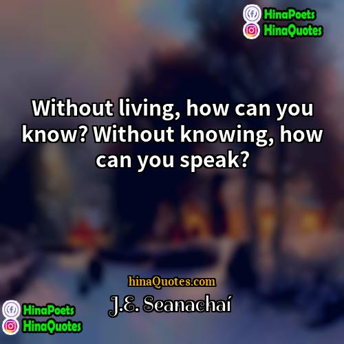 JE Seanachaí Quotes | Without living, how can you know? Without