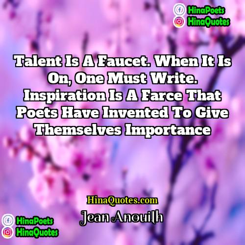 Jean Anouilh Quotes | Talent is a faucet. When it is