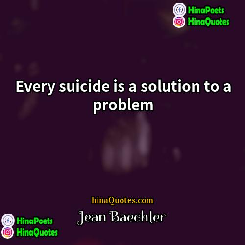 Jean Baechler Quotes | Every suicide is a solution to a