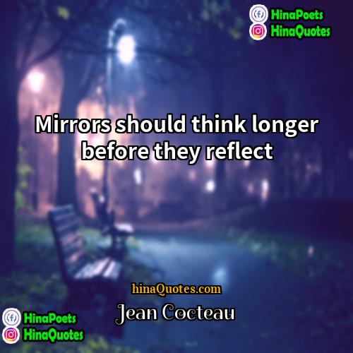 Jean Cocteau Quotes | Mirrors should think longer before they reflect.
