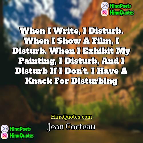 Jean Cocteau Quotes | When I write, I disturb. When I