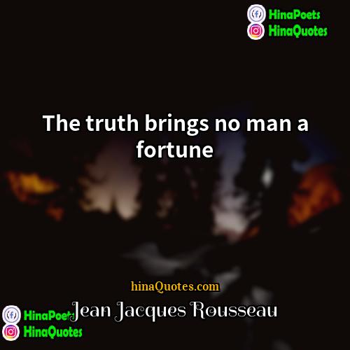 Jean Jacques Rousseau Quotes | The truth brings no man a fortune.
