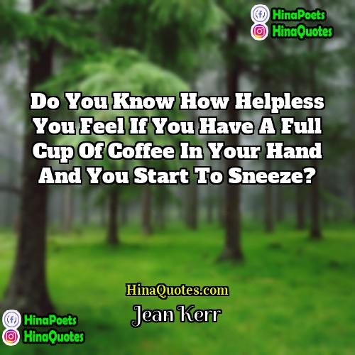 Jean Kerr Quotes | Do you know how helpless you feel