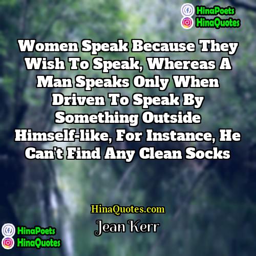 Jean Kerr Quotes | Women speak because they wish to speak,