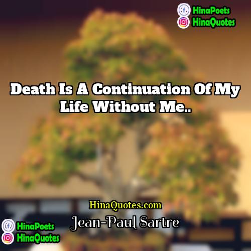 Jean-Paul Sartre Quotes | Death is a continuation of my life
