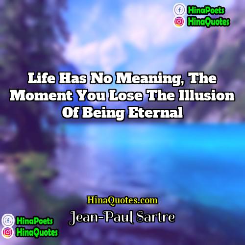 Jean-Paul Sartre Quotes | Life has no meaning, the moment you