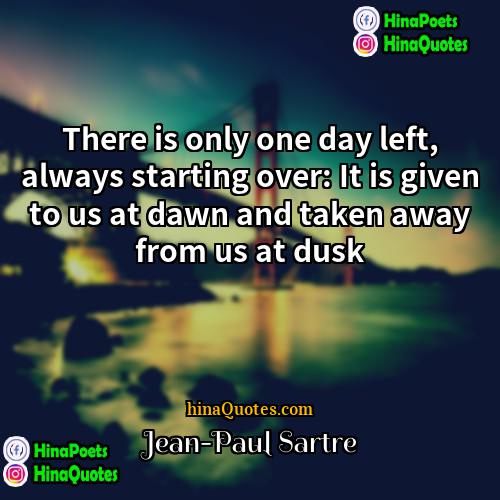 Jean-Paul Sartre Quotes | There is only one day left, always
