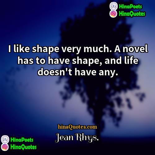 Jean Rhys Quotes | I like shape very much. A novel