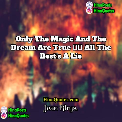 Jean Rhys Quotes | Only the magic and the dream are