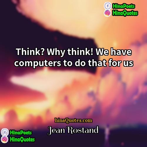 Jean Rostand Quotes | Think? Why think! We have computers to